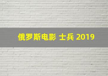 俄罗斯电影 士兵 2019